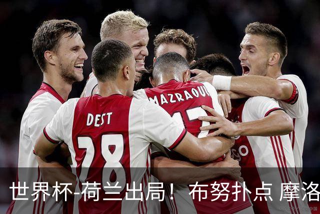 世界杯-荷兰出局！布努扑点 摩洛哥点球战总分4-3进16强