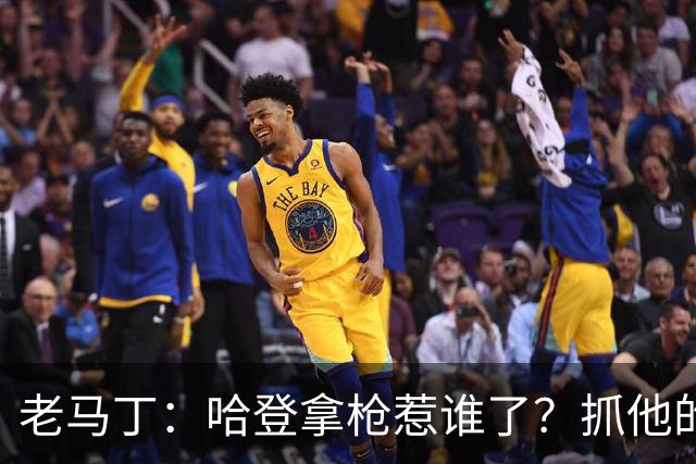 老马丁：哈登拿枪惹谁了？抓他的警察只为出风头 该直接开除