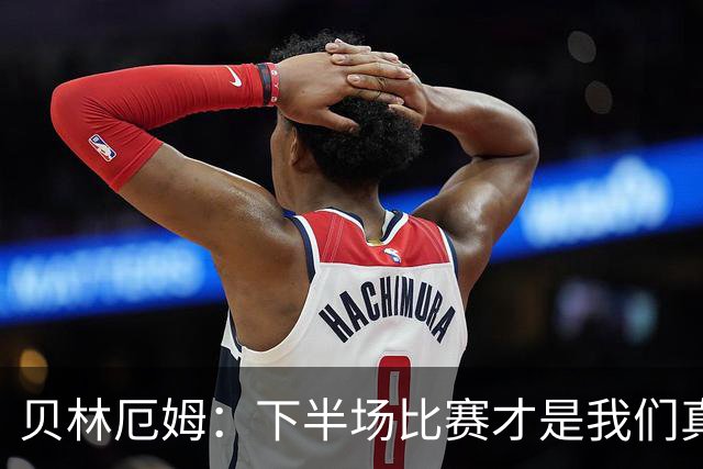 贝林厄姆：下半场比赛才是我们真正的样子 安德森的传球很顶级