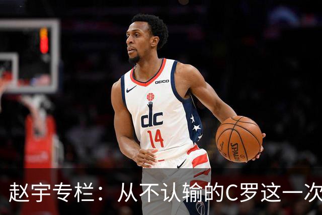 赵宇专栏：从不认输的C罗这一次只是败给了时间