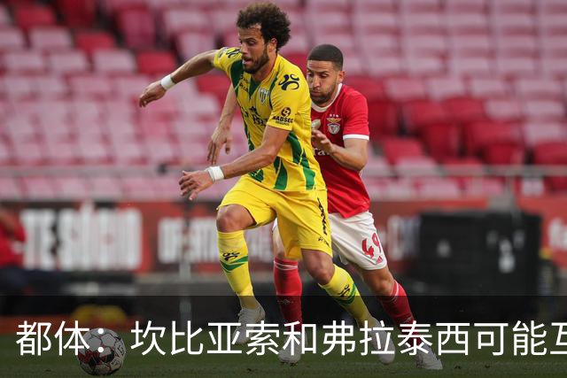 都体：坎比亚索和弗拉泰西可能互换，但国米需要加钱给尤文