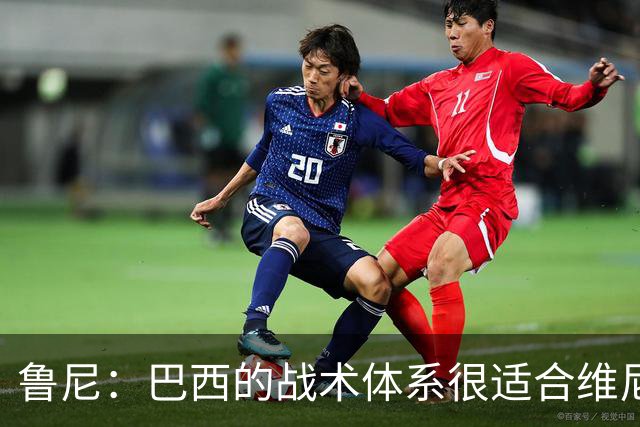 鲁尼：巴西的战术体系很适合维尼修斯，他正在找回最佳状态